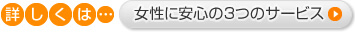 女性に安心の3つのサービスの詳細はこちら