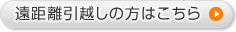 遠距離引越しの方はこちら