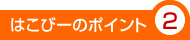 はこびーのポイント2